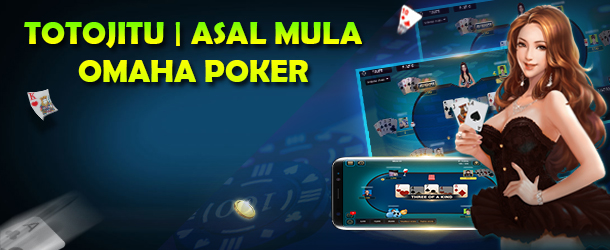 TOTOJITU | Asal Mula Permainan Omaha Poker